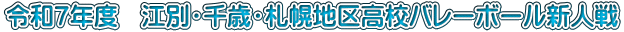 令和７年度　江別・千歳・札幌地区高校バレーボール新人戦