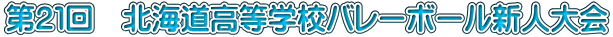 第２１回　北海道高等学校バレーボール新人大会